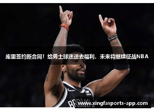 库里签约新合同！给勇士球迷送去福利，未来将继续征战NBA